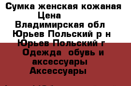 Сумка женская кожаная › Цена ­ 1 600 - Владимирская обл., Юрьев-Польский р-н, Юрьев-Польский г. Одежда, обувь и аксессуары » Аксессуары   